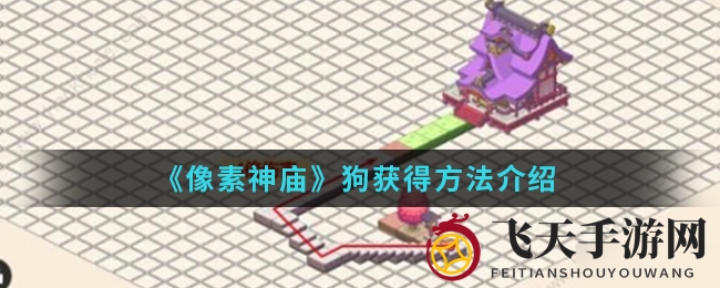 《像素神庙》探秘：萌犬助阵，全新狗屋，战斗升级，等你来抓！