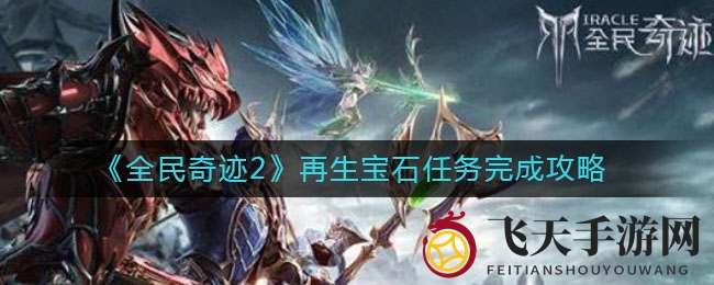 《全民奇迹2》宝石重生任务难题破解，独家技巧助你轻松找回吉瑞敦