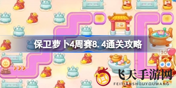 《保卫萝卜4》周赛8.4通关攻略大揭秘，轻松击败滑板兔，独门秘籍助你一臂之力