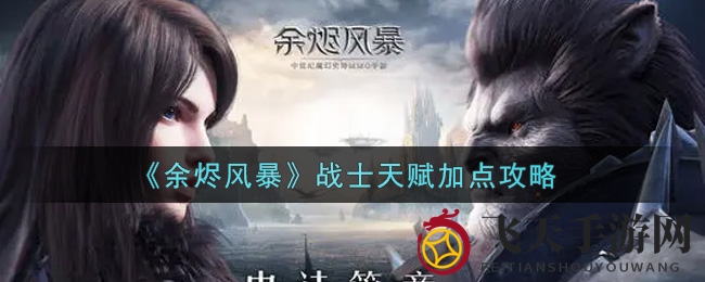 《余烬风暴》战士天赋攻略：揭秘战场先锋战斗力提升秘籍