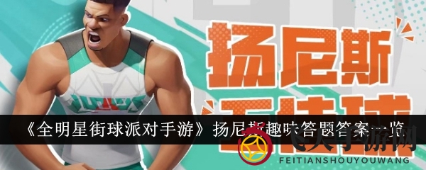 《全明星街球派对手游》深度揭秘：篮球巨星扬尼斯传奇生涯与趣味答题攻略大公开