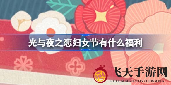 《光夜之恋》妇女节盛宴来袭，福利攻略揭秘惊喜连连