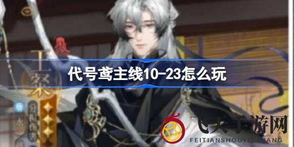 《代号鸢》攻略秘境解锁，轻松征服第十章23关，独门技巧分享