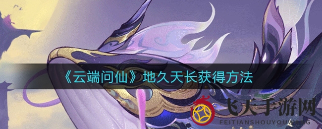 《云端问仙》地久天长获得方法