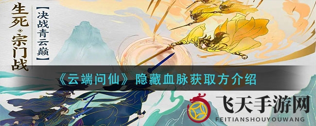 《云端问仙》探秘：解锁神秘血脉，畅游游戏巅峰之旅