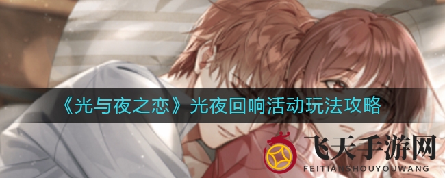 《光与夜之恋》周年庆典玩法大揭秘：奇遇之旅，解锁珍贵回忆宝藏