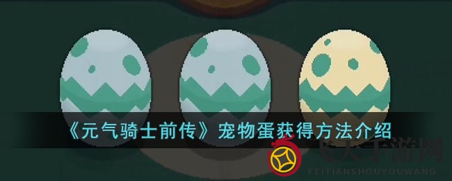 《元气骑士前传》宠物蛋收集全攻略，揭秘神秘收集路线