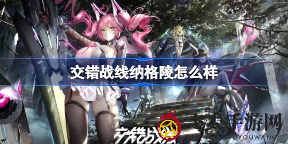 《交错战线》神秘英雄深度揭秘：纳格陵攻略全解析，掌握输出核心！