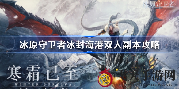 《冰原守卫者》副本攻略：双角色默契配合，剑火双修闯关秘籍