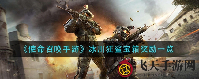 《使命召唤手游》冰川狂鲨宝箱开箱：冰原狼、狂鲨枪等你来拿