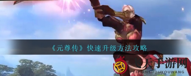 《元尊传》升级宝典：高效经验副本，畅享快速升阶之旅