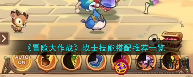 《冒险大作战》战士技能搭配大揭秘，轻松升级战场霸主！