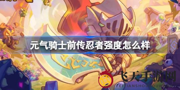 《元气骑士前传》忍者实力大揭秘：探索独特战斗风格与技能组合