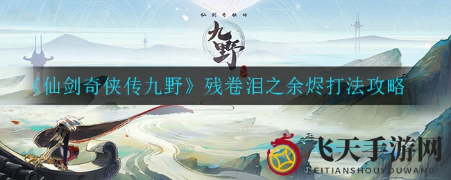 《仙剑奇侠传九野》残卷泪之余烬攻略详解