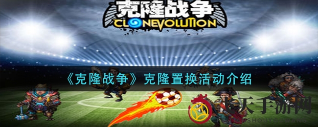 《克隆战争》基因重组攻略全解析：活动玩法大揭秘，丰厚奖励等你拿！