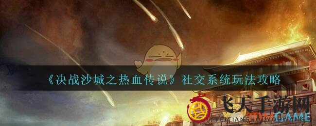 《决战沙城》社交玩法详解：组队互助，畅游热血江湖