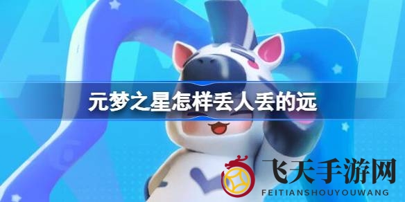 《元梦之星》独门秘技曝光：轻松成为“丢人”界高手的必看攻略