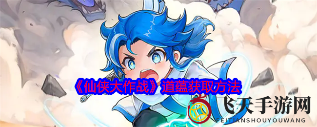 《仙侠大作战》揭秘高效道蕴积累技巧，修炼核心能量轻松领先