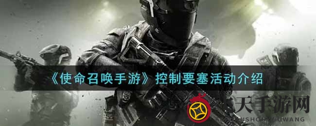 《使命召唤手游》控制要塞活动深度解析
