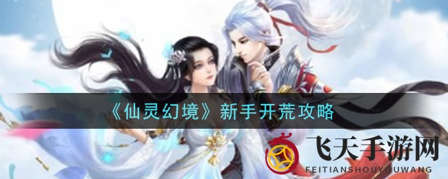《仙灵幻境》手游新手玩家必看：快速升级攻略大揭秘，畅游仙灵世界无障碍