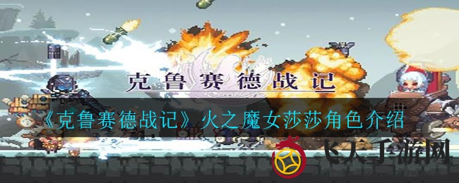 《克鲁赛德战记》火之魔女莎莎揭秘：实战技巧与搭配攻略