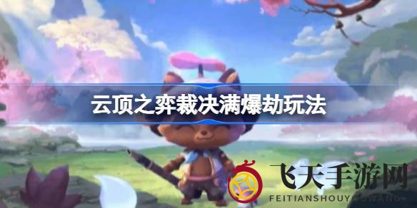 《云顶之弈》全新阵容攻略：裁决满爆劫组合玩法详解，破解对局制胜关键