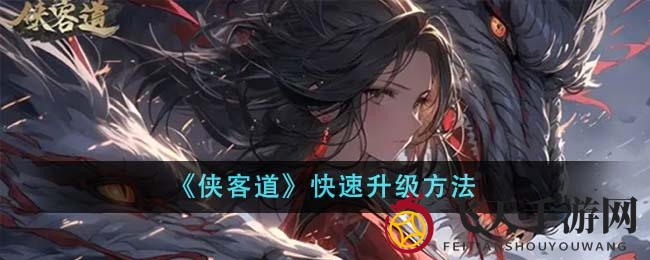 《侠客道》武林秘籍：高效升级，共赴江湖竞技盛宴