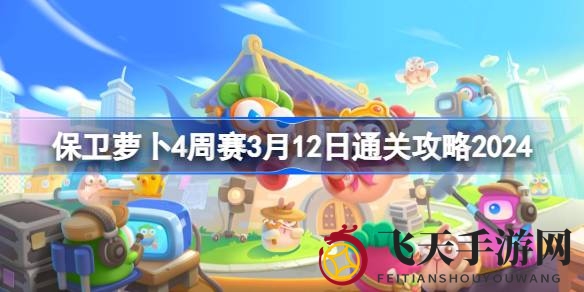 《保卫萝卜4》周赛攻略揭秘：轻松通关，迈向英雄之路