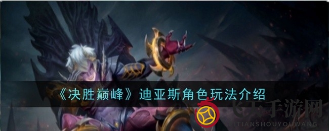 《决胜巅峰》迪亚斯攻略盛宴：技能解析+实战连招，掌握战场制胜之道