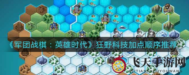 《军团战棋：英雄时代》狂野科技加点秘籍大公开，轻松制胜攻略揭秘