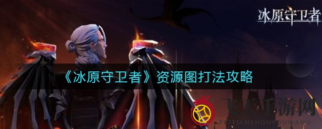 《冰原守卫者》资源图全攻略：揭秘高效获取方法与龙之助力