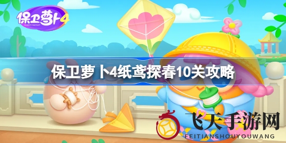 《保卫萝卜4》纸鸢探春第10关攻略大公开，揭秘独门通关秘籍！