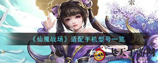 《仙魔战场》畅玩攻略：揭秘适配手机型号，轻松解锁3D仙侠世界