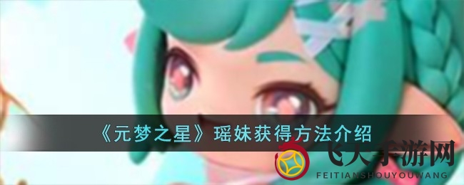 《元梦之星》瑶妹角色预约攻略：轻松解锁，梦幻形象等你来装扮