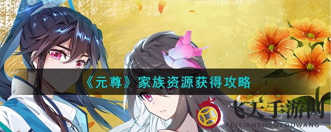 《元尊》手游家族资源宝藏攻略，轻松解锁神秘宝库
