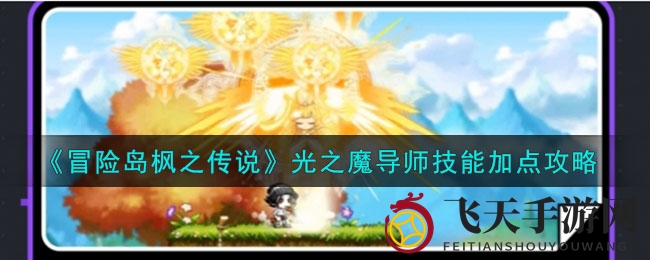 《冒险岛枫之传说》光之魔导师技能加点攻略：实战技巧深度解析，轻松征服强敌