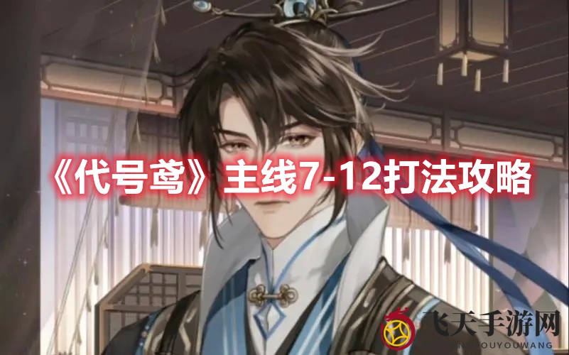 《代号鸢》通关秘籍大揭秘：7-12关挑战攻略，轻松通关不是梦