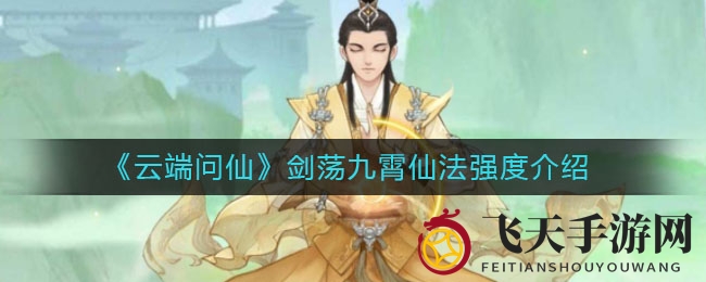 《云端问仙》仙法解析：零充玩家必备剑荡九霄神技攻略