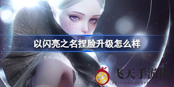 《以闪亮之名》美颜革新：千变万化五官，开启潮流塑形新时代