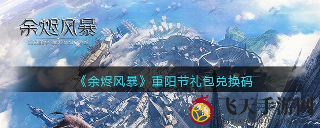 《余烬风暴》重阳节狂欢，独家兑换码来袭，丰厚奖励等你拿！