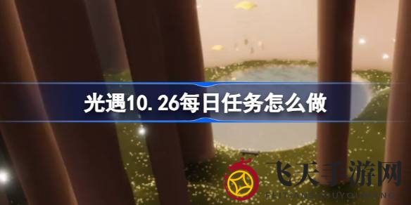 《光遇》10月26日神秘雨林挑战攻略：挥动友谊、重温记忆，轻松完成任务攻略解析