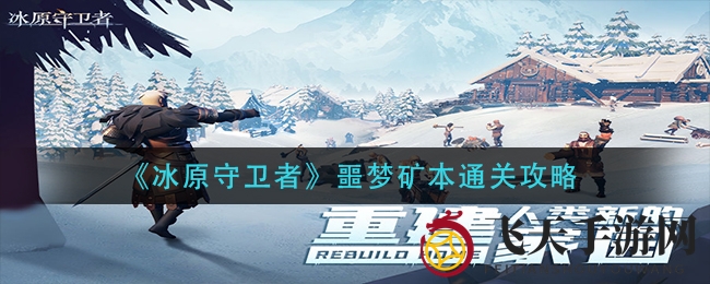 《冰原守卫者》噩梦矿本通关秘籍揭晓，手机亮度调节+击杀技巧助你通关大揭秘