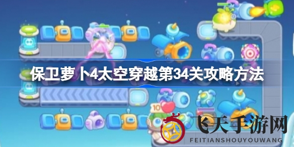 《保卫萝卜4》太空之旅第34关攻略曝光：轻松通关秘籍大揭秘