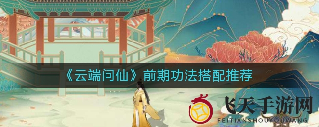 《云端问仙》前期功法搭配推荐