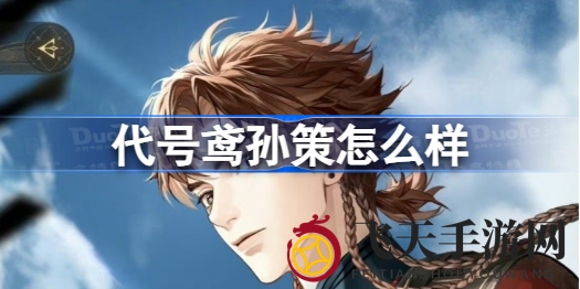 《代号鸢》英勇男主孙策魅力全解析，古风冒险手游情感纠葛等你来解锁