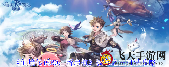 《仙境传说RO：新启航》波利之王战策略揭秘，轻松通关Boss挑战攻略大放送