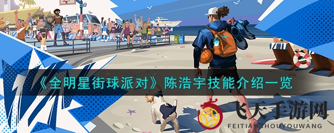 《全明星街球派对》陈浩宇篮球神技大揭秘，独门秘籍助你球场独领风骚