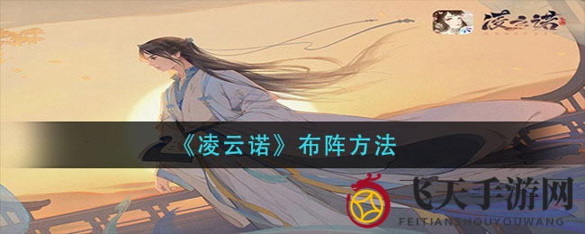 《凌云诺》阵法布局全攻略：轻松打造高战斗力阵容