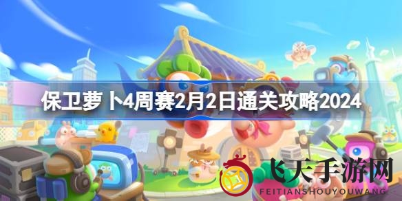 《保卫萝卜4》西游周赛第二关攻略曝光：独家揭秘通关技巧，轻松制胜