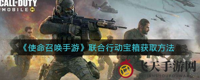 《使命召唤手游》联合行动宝箱获取方法